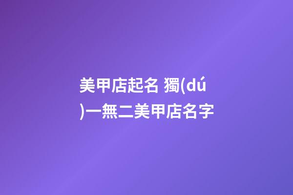 美甲店起名 獨(dú)一無二美甲店名字-第1張-店鋪起名-玄機(jī)派
